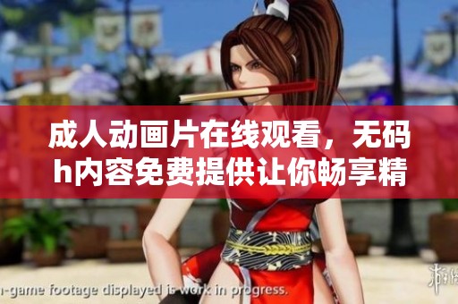 **动画片在线观看，**h内容免费提供让你畅享精彩动漫体验