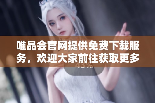 唯品会官网提供免费下载服务，欢迎大家前往获取更多精彩内容