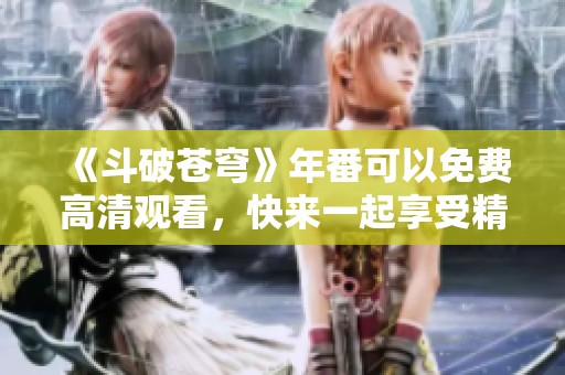 《斗破苍穹》年番可以免费高清观看，快来一起享受精彩剧情吧