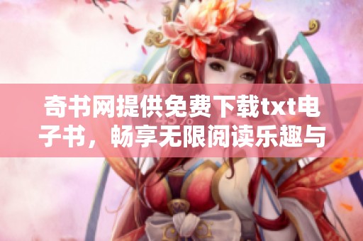奇书网提供免费下载txt电子书，畅享无限阅读乐趣与知识宝藏