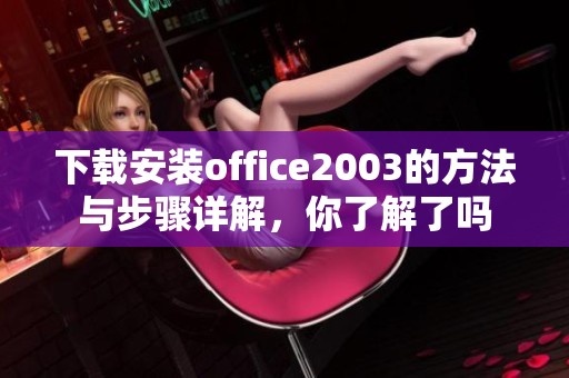 下载安装office2003的方法与步骤详解，你了解了吗