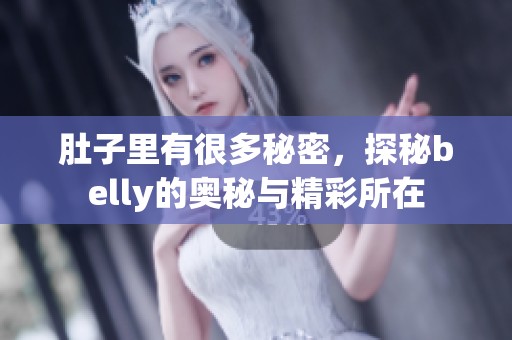 肚子里有很多秘密，探秘belly的奥秘与精彩所在