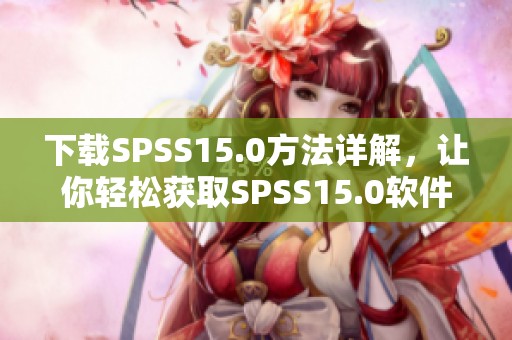 下载SPSS15.0方法详解，让你轻松获取SPSS15.0软件