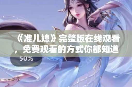 《准儿媳》完整版在线观看，免费观看的方式你都知道了吗