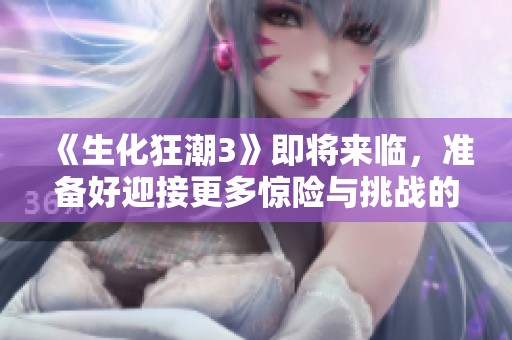 《生化狂潮3》即将来临，准备好迎接更多惊险与挑战的时刻！