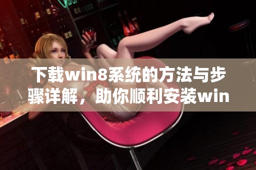 下载win8系统的方法与步骤详解，助你顺利安装win8系统