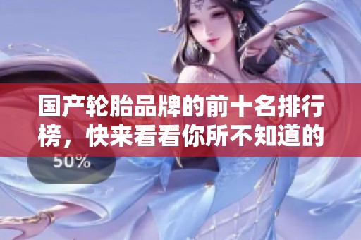 国产轮胎品牌的前十名排行榜，快来看看你所不知道的排行榜信息