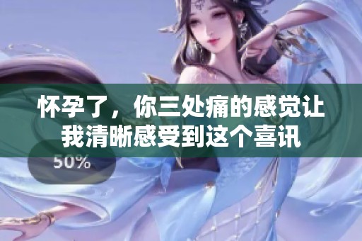 怀孕了，你三处痛的感觉让我清晰感受到这个喜讯
