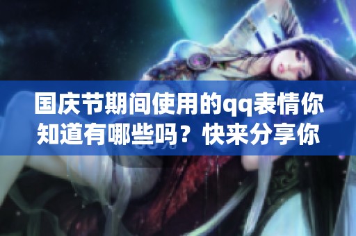 国庆节期间使用的qq表情你知道有哪些吗？快来分享你的想法吧！