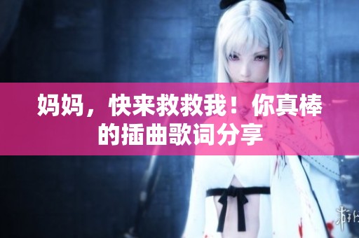 妈妈，快来救救我！你真棒的插曲歌词分享