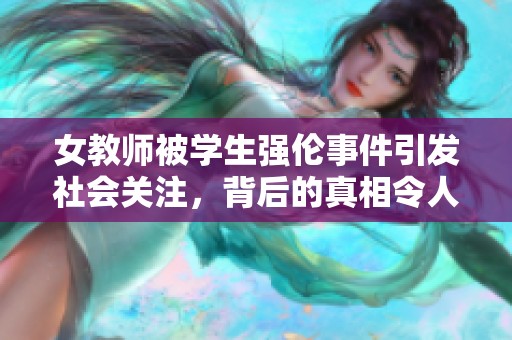女教师被学生强伦事件引发社会关注，背后的真相令人深思