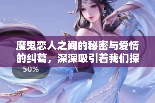 魔鬼恋人之间的秘密与爱情的纠葛，深深吸引着我们探索其中的真相