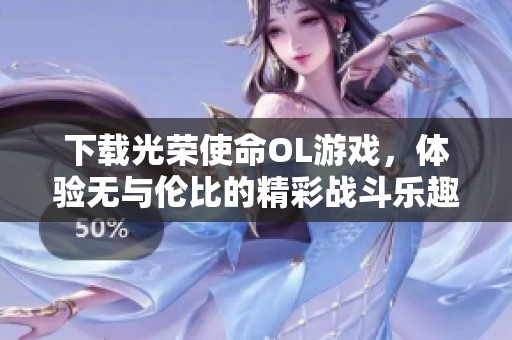 下载光荣使命OL游戏，体验无与伦比的精彩战斗乐趣