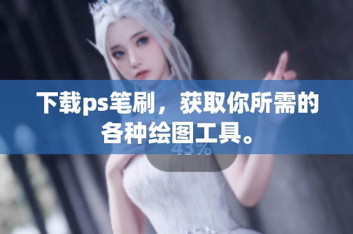 下载ps笔刷，获取你所需的各种绘图工具。