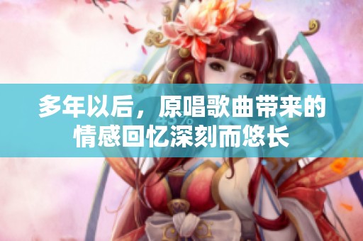 多年以后，原唱歌曲带来的情感回忆深刻而悠长