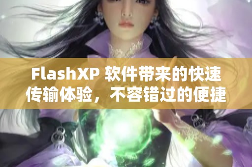 FlashXP 软件带来的快速传输体验，不容错过的便捷工具选择