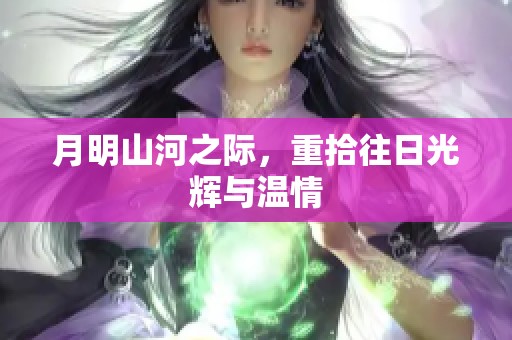 月明山河之际，重拾往日光辉与温情
