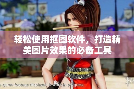 轻松使用抠图软件，打造精美图片效果的必备工具