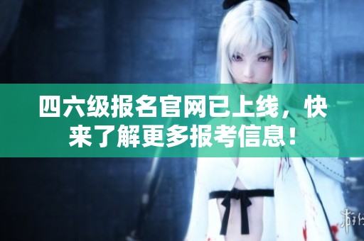 四六级报名官网已上线，快来了解更多报考信息！