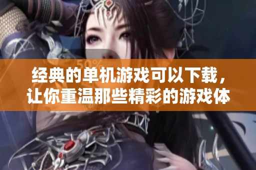 经典的单机游戏可以下载，让你重温那些精彩的游戏体验