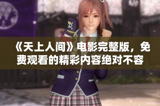 《天上人间》电影完整版，免费观看的精彩内容绝对不容错过