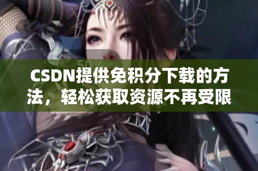 CSDN提供免积分下载的方法，轻松获取资源不再受限制