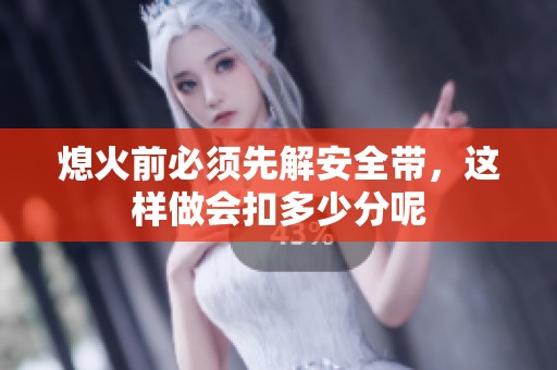 熄火前必须先解安全带，这样做会扣多少分呢