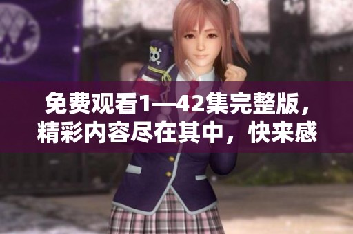免费观看1—42集完整版，精彩内容尽在其中，快来感受剧集魅力吧