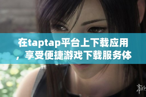 在taptap平台上下载应用，享受便捷游戏下载服务体验