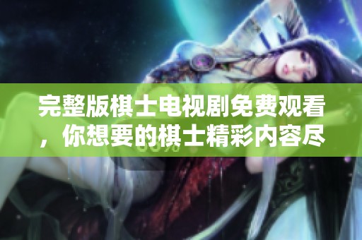 完整版棋士电视剧免费观看，你想要的棋士精彩内容尽在此处。