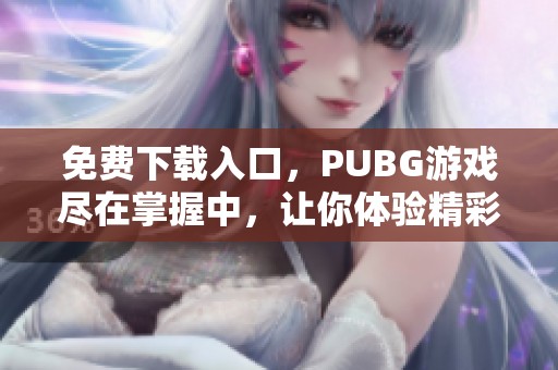 免费下载入口，PUBG游戏尽在掌握中，让你体验精彩战斗瞬间