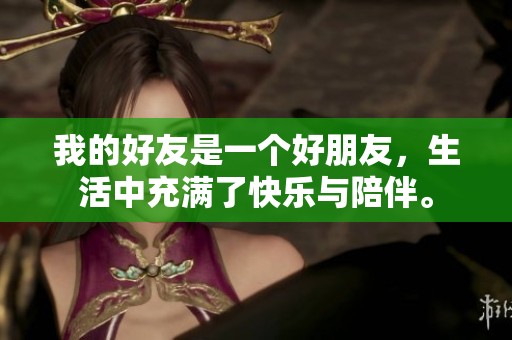 我的好友是一个好朋友，生活中充满了快乐与陪伴。