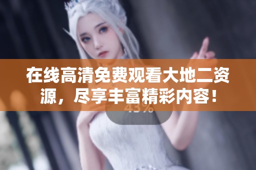 在线高清免费观看大地二资源，尽享丰富精彩内容！