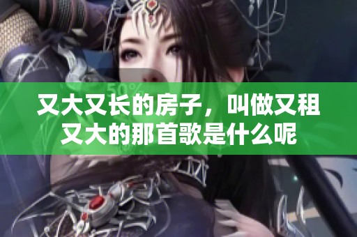又大又长的房子，叫做又租又大的那首歌是什么呢