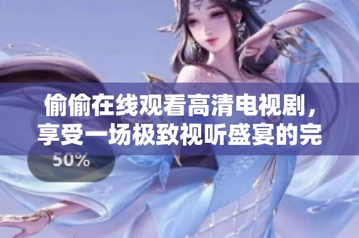 偷偷在线观看高清电视剧，享受一场极致视听盛宴的完美体验