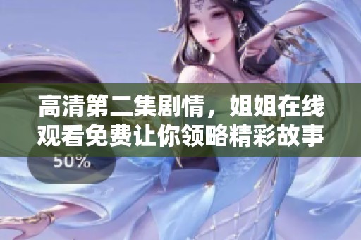 高清第二集剧情，姐姐在线观看免费让你领略精彩故事与感人情节