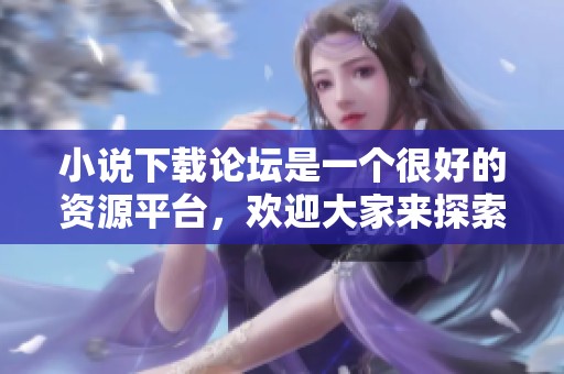 小说下载论坛是一个很好的资源平台，欢迎大家来探索和分享。