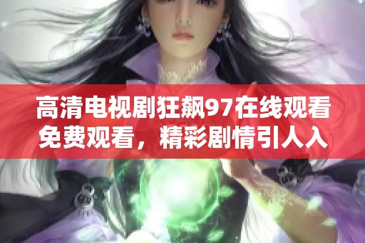 高清电视剧狂飙97在线观看免费观看，精彩剧情引人入胜不容错过