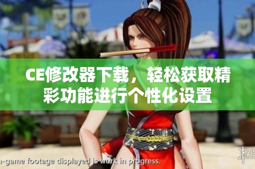 CE修改器下载，轻松获取精彩功能进行个性化设置