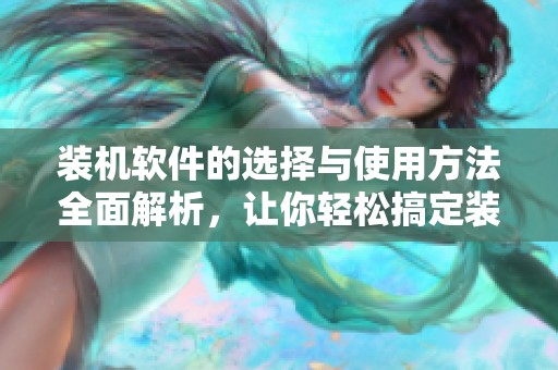 装机软件的选择与使用方法全面解析，让你轻松搞定装机过程