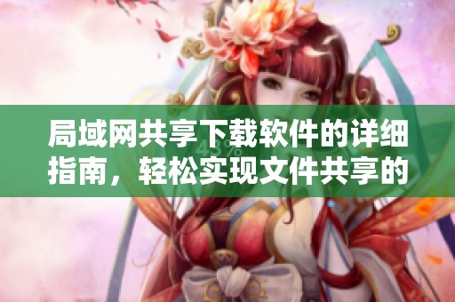 局域网共享下载软件的详细指南，轻松实现文件共享的便捷方法