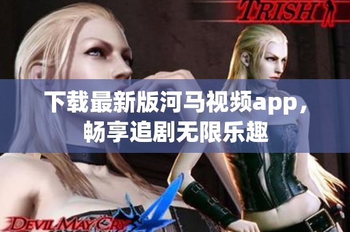 下载最新版河马视频app，畅享追剧无限乐趣