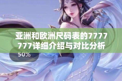 亚洲和欧洲尺码表的7777777详细介绍与对比分析