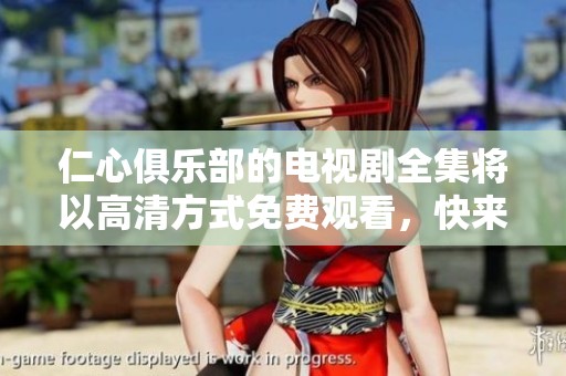 仁心俱乐部的电视剧全集将以高清方式免费观看，快来体验精彩内容吧