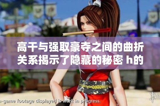高干与强取豪夺之间的曲折关系揭示了隐藏的秘密 h的真相竟是如此复杂