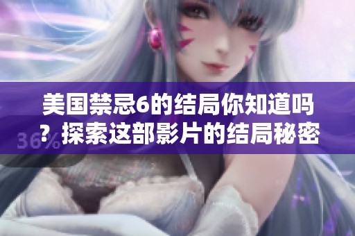 美国禁忌6的结局你知道吗？探索这部影片的结局秘密。