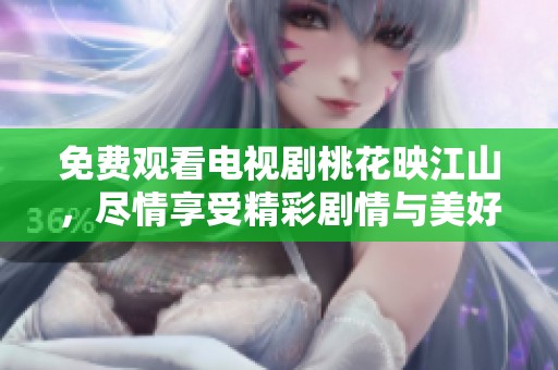 免费观看电视剧桃花映江山，尽情享受精彩剧情与美好风景