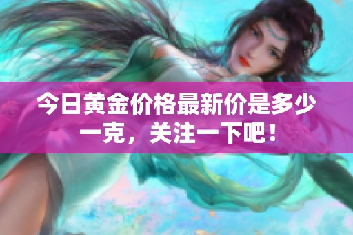 今日黄金价格最新价是多少一克，关注一下吧！