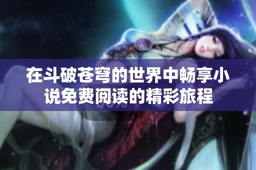 在斗破苍穹的世界中畅享小说免费阅读的精彩旅程