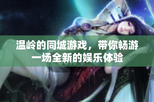 温岭的同城游戏，带你畅游一场全新的娱乐体验